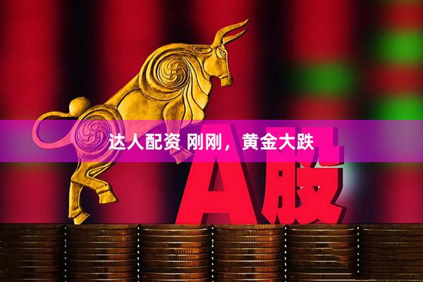 达人配资 刚刚，黄金大跌