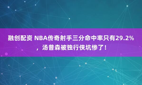 融创配资 NBA传奇射手三分命中率只有29.2%，汤普森被独行侠坑惨了！
