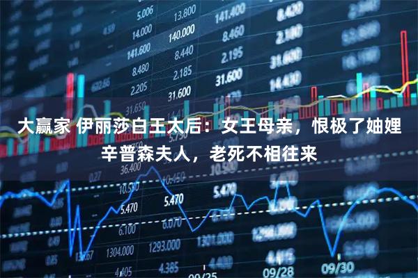 大赢家 伊丽莎白王太后：女王母亲，恨极了妯娌辛普森夫人，老死不相往来