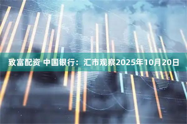 致富配资 中国银行：汇市观察2025年10月20日