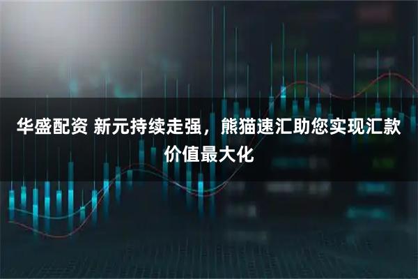 华盛配资 新元持续走强，熊猫速汇助您实现汇款价值最大化